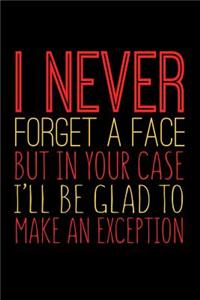 I Never Forget A Face But In Your Case I'll Be Glad To Make An Exception: Funny Life Moments Journal and Notebook for Boys Girls Men and Women of All Ages. Lined Paper Note Book.