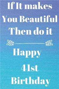 If It makes You Beautiful Then do it Happy41st Birthday