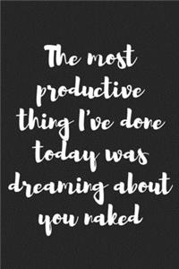 The Most Productive Thing I've Done Today Is Dreaming About You Naked