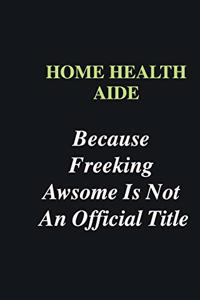 Home health aide Because Freeking Awsome is Not An Official Title