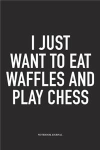 I Just Want to Eat Waffles and Play Chess