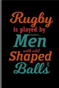Rugby is played by Men with odd Shaped Balls
