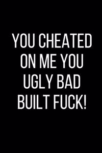 You Cheated On Me You Ugly Bad Built Fuck!