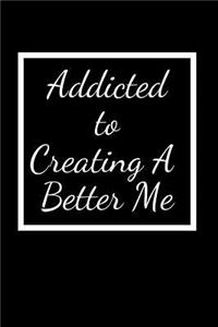 Addicted To Creating A Better Me