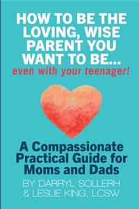 How to be the Loving, Wise Parent You Want to be...Even with Your Teenager!