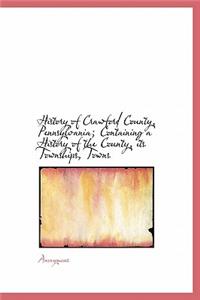 History of Crawford County, Pennsylvania; Containing a History of the County, Its Townships, Towns