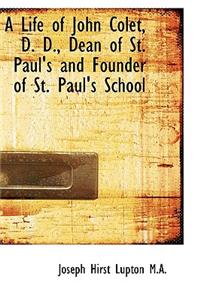 A Life of John Colet, D. D., Dean of St. Paul's and Founder of St. Paul's School
