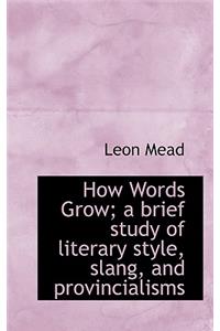 How Words Grow; A Brief Study of Literary Style, Slang, and Provincialisms