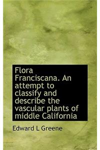 Flora Franciscana. an Attempt to Classify and Describe the Vascular Plants of Middle California