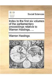 Index to the First Six Volumes of the Parliamentary Proceedings Relative to Warren Hastings, ...