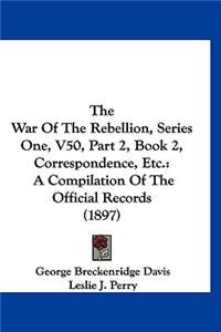 The War of the Rebellion, Series One, V50, Part 2, Book 2, Correspondence, Etc.