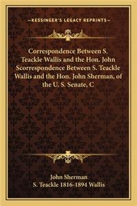 Correspondence Between S. Teackle Wallis and the Hon. John Scorrespondence Between S. Teackle Wallis and the Hon. John Sherman, of the U. S. Senate, C