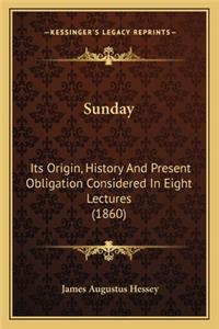 Sunday: Its Origin, History And Present Obligation Considered In Eight Lectures (1860)