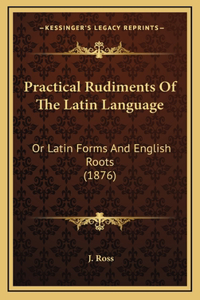 Practical Rudiments of the Latin Language