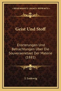 Geist Und Stoff: Erorterungen Und Betrachtungen Uber Die Souveraenetaet Der Materie (1881)