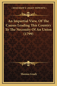 An Impartial View, Of The Causes Leading This Country To The Necessity Of An Union (1799)