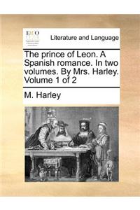 Prince of Leon. a Spanish Romance. in Two Volumes. by Mrs. Harley. Volume 1 of 2