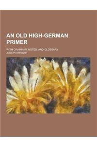 An Old High-German Primer; With Grammar, Notes, and Glossary