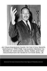 An Unauthorized Guide to the Civil Rights Movement 1955-1968, Including Brown vs. Board of Education, Rosa Parks and the Assassination of Martin Luther King, Jr.