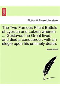 Two Famous Pitcht Battels of Lypsich and Lutzen Wherein ... Gustavus the Great Lived, and Died a Conquerour