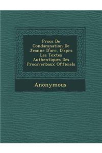 Proc S de Condamnation de Jeanne D'Arc, D'Apr S Les Textes Authentiques Des Proc Sverbaux Officiels