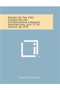 Report of the 1953 Committee on International Criminal Jurisdiction, July 27 to August 20, 1953