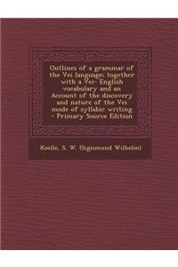 Outlines of a Grammar of the Vei Language; Together with a Vei- English Vocabulary and an Account of the Discovery and Nature of the Vei Mode of Syllabic Writing