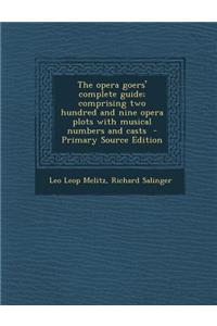 The Opera Goers' Complete Guide; Comprising Two Hundred and Nine Opera Plots with Musical Numbers and Casts