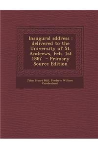 Inaugural Address: Delivered to the University of St. Andrews, Feb. 1st 1867: Delivered to the University of St. Andrews, Feb. 1st 1867