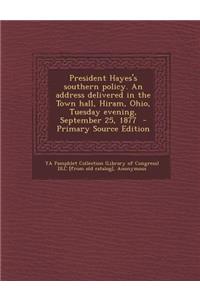 President Hayes's Southern Policy. an Address Delivered in the Town Hall, Hiram, Ohio, Tuesday Evening, September 25, 1877