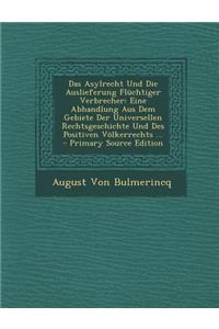 Das Asylrecht Und Die Auslieferung Fluchtiger Verbrecher: Eine Abhandlung Aus Dem Gebiete Der Universellen Rechtsgeschichte Und Des Positiven Volkerre