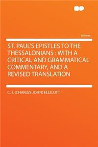 St. Paul's Epistles to the Thessalonians: With a Critical and Grammatical Commentary, and a Revised Translation