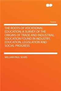 The Roots of Vocational Education; A Survey of the Origins of Trade and Industrial Education Found in Industry, Education, Legislation and Social Progress