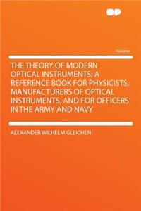 The Theory of Modern Optical Instruments; A Reference Book for Physicists, Manufacturers of Optical Instruments, and for Officers in the Army and Navy
