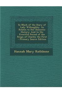 So Much of the Diary of Lady Willoughby, as Relates to Her Domestic History