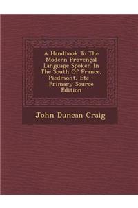 A Handbook to the Modern Provencal Language Spoken in the South of France, Piedmont, Etc - Primary Source Edition