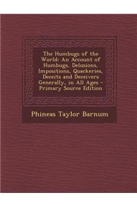 The Humbugs of the World: An Account of Humbugs, Delusions, Impositions, Quackeries, Deceits and Deceivers Generally, in All Ages - Primary Sour