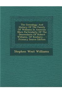 The Genealogy and History of the Family of Williams in America: More Particularly of the Descendants of Robert Williams, of Roxbury...