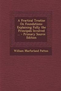 A Practical Treatise on Foundations: Explaining Fully the Principals Involved ...