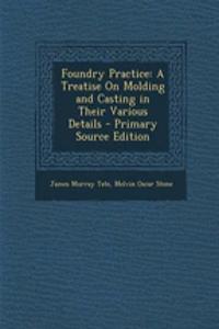 Foundry Practice: A Treatise on Molding and Casting in Their Various Details