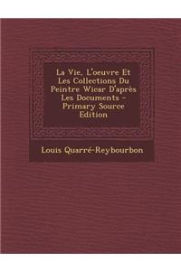 La Vie, L'Oeuvre Et Les Collections Du Peintre Wicar D'Apres Les Documents - Primary Source Edition