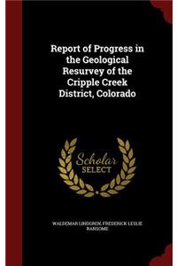 Report of Progress in the Geological Resurvey of the Cripple Creek District, Colorado