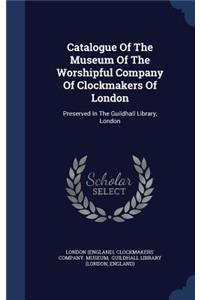 Catalogue Of The Museum Of The Worshipful Company Of Clockmakers Of London