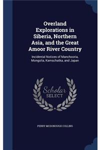Overland Explorations in Siberia, Northern Asia, and the Great Amoor River Country