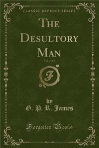 The Desultory Man, Vol. 3 of 3 (Classic Reprint)