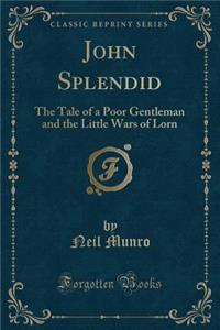 John Splendid: The Tale of a Poor Gentleman and the Little Wars of Lorn (Classic Reprint)