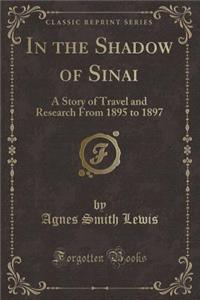 In the Shadow of Sinai: A Story of Travel and Research from 1895 to 1897 (Classic Reprint)
