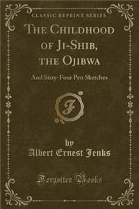 The Childhood of Ji-Shib, the Ojibwa: And Sixty-Four Pen Sketches (Classic Reprint)