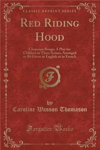 Red Riding Hood: Chaperon Rouge; A Play for Children in Three Scenes, Arranged to Be Given in English or in French (Classic Reprint)