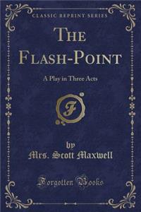 The Flash-Point: A Play in Three Acts (Classic Reprint)